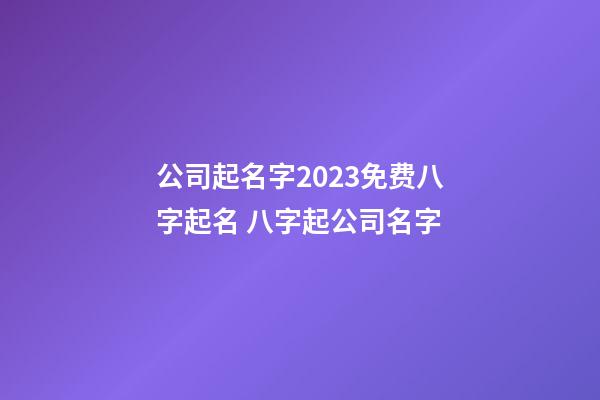 公司起名字2023免费八字起名 八字起公司名字-第1张-公司起名-玄机派